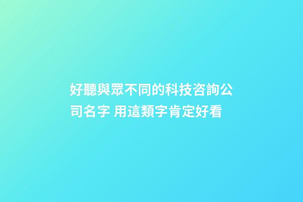 好聽與眾不同的科技咨詢公司名字 用這類字肯定好看